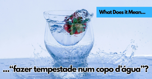What Does "Fazer uma Tempestade num Copo D'água" Mean?